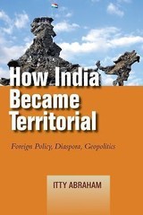 How India Became Territorial: Foreign Policy, Diaspora, Geopolitics (Studies in