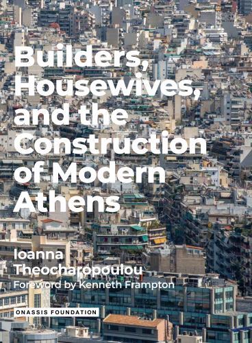 Builders Housewives and the Construction of Modern Athens by Theocharopoulou, I