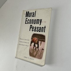 Moral Economy of the Peasant : Rebellion and Subsistence in Southeast Asia Scott